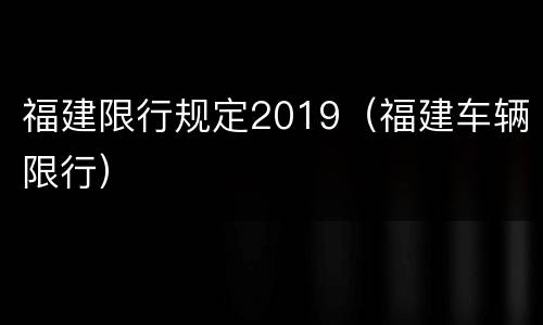 福建限行规定2019（福建车辆限行）