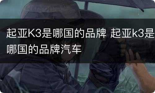 起亚K3是哪国的品牌 起亚k3是哪国的品牌汽车