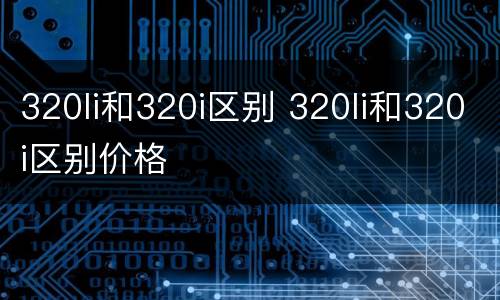 320li和320i区别 320li和320i区别价格