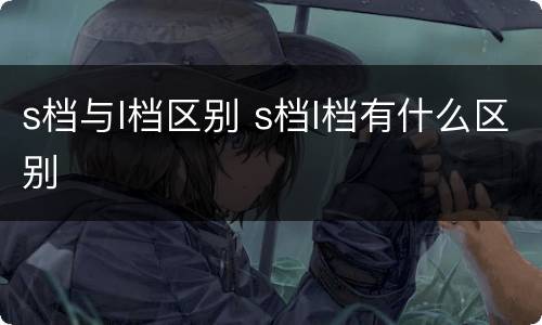 s档与l档区别 s档l档有什么区别