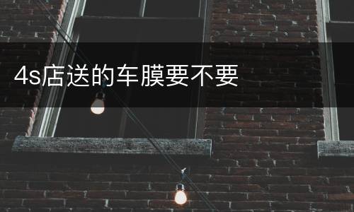 4s店送的车膜要不要