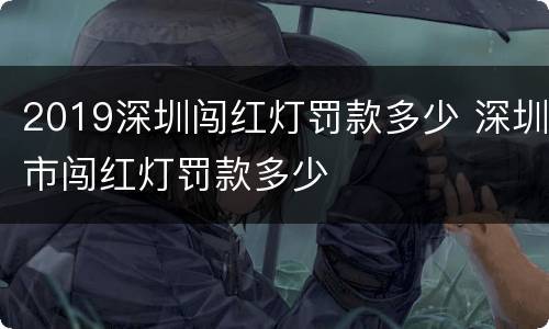 2019深圳闯红灯罚款多少 深圳市闯红灯罚款多少