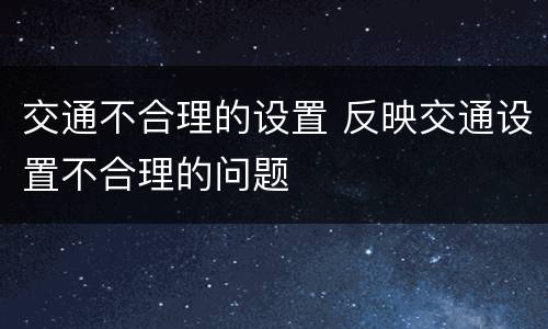 交通不合理的设置 反映交通设置不合理的问题