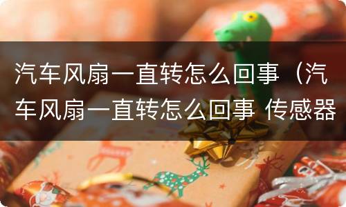 汽车风扇一直转怎么回事（汽车风扇一直转怎么回事 传感器,节温器都没事）
