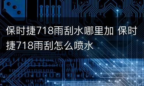 保时捷718雨刮水哪里加 保时捷718雨刮怎么喷水