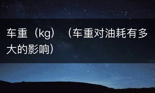 车重（kg）（车重对油耗有多大的影响）