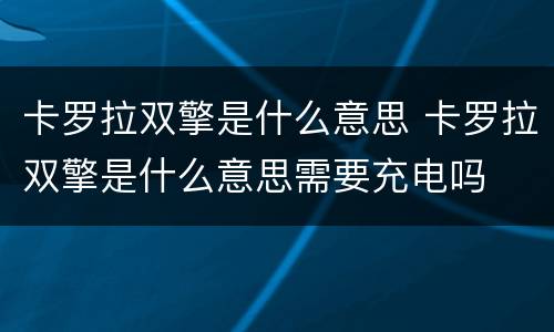 卡罗拉双擎是什么意思 卡罗拉双擎是什么意思需要充电吗