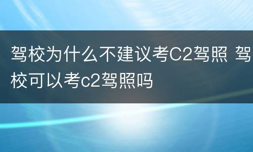 驾校为什么不建议考C2驾照 驾校可以考c2驾照吗