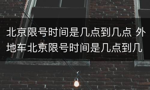 北京限号时间是几点到几点 外地车北京限号时间是几点到几点