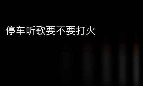 停车听歌要不要打火