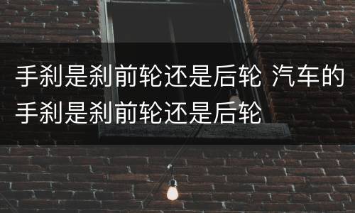 手刹是刹前轮还是后轮 汽车的手刹是刹前轮还是后轮