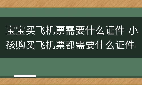 宝宝买飞机票需要什么证件 小孩购买飞机票都需要什么证件