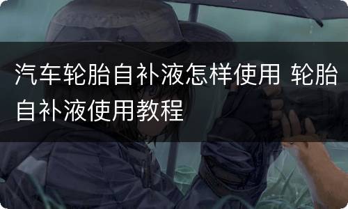 汽车轮胎自补液怎样使用 轮胎自补液使用教程