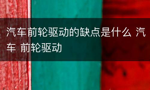 汽车前轮驱动的缺点是什么 汽车 前轮驱动