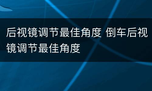 后视镜调节最佳角度 倒车后视镜调节最佳角度