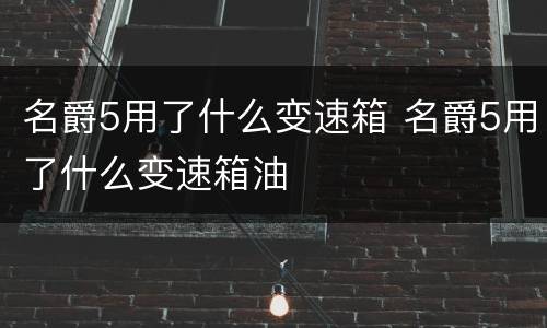 名爵5用了什么变速箱 名爵5用了什么变速箱油