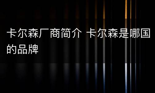 卡尔森厂商简介 卡尔森是哪国的品牌