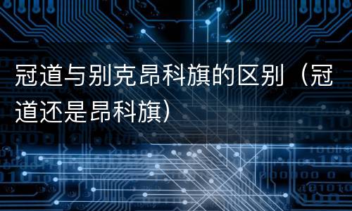 冠道与别克昂科旗的区别（冠道还是昂科旗）