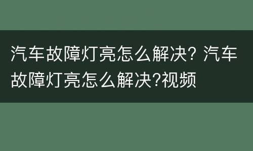 汽车故障灯亮怎么解决? 汽车故障灯亮怎么解决?视频