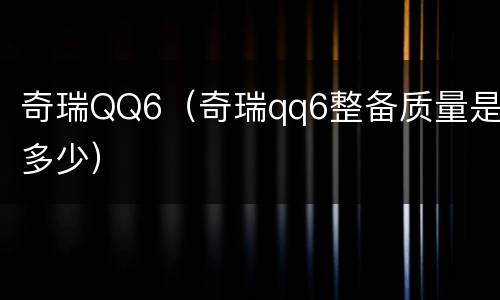 奇瑞QQ6（奇瑞qq6整备质量是多少）