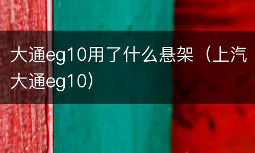 大通eg10用了什么悬架（上汽大通eg10）