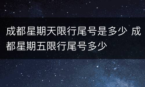 成都星期天限行尾号是多少 成都星期五限行尾号多少