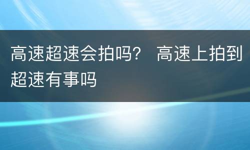 高速超速会拍吗？ 高速上拍到超速有事吗