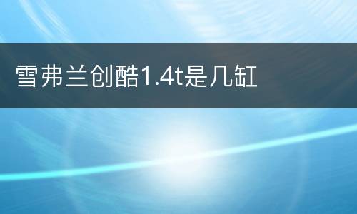 雪弗兰创酷1.4t是几缸