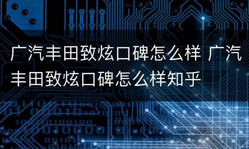广汽丰田致炫口碑怎么样 广汽丰田致炫口碑怎么样知乎