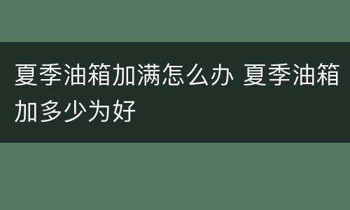 夏季油箱加满怎么办 夏季油箱加多少为好