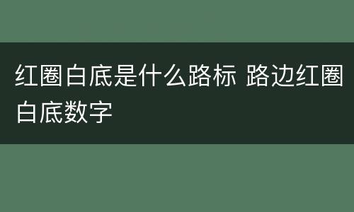 红圈白底是什么路标 路边红圈白底数字