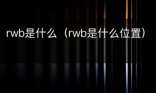 rwb是什么（rwb是什么位置）