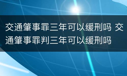 交通肇事罪三年可以缓刑吗 交通肇事罪判三年可以缓刑吗