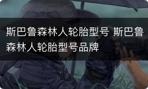 斯巴鲁森林人轮胎型号 斯巴鲁森林人轮胎型号品牌