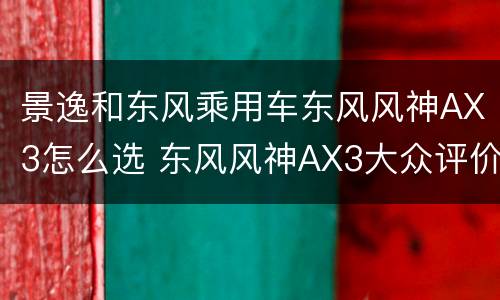 景逸和东风乘用车东风风神AX3怎么选 东风风神AX3大众评价