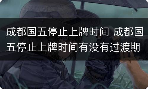 成都国五停止上牌时间 成都国五停止上牌时间有没有过渡期
