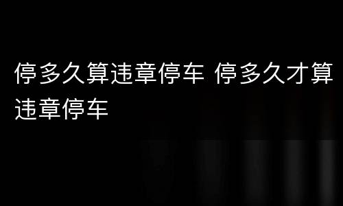 停多久算违章停车 停多久才算违章停车