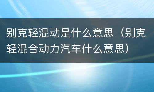 别克轻混动是什么意思（别克轻混合动力汽车什么意思）