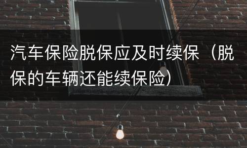 汽车保险脱保应及时续保（脱保的车辆还能续保险）