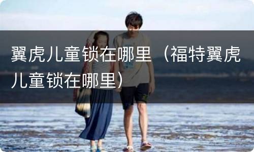 翼虎儿童锁在哪里（福特翼虎儿童锁在哪里）