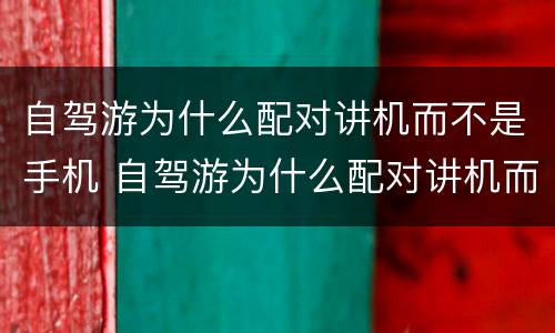 自驾游为什么配对讲机而不是手机 自驾游为什么配对讲机而不是手机助手