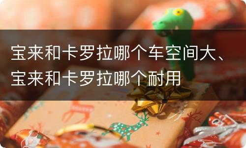 宝来和卡罗拉哪个车空间大、宝来和卡罗拉哪个耐用