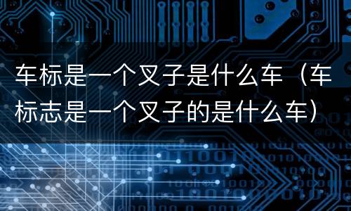 车标是一个叉子是什么车（车标志是一个叉子的是什么车）