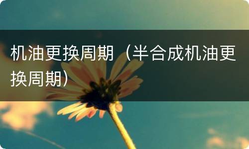 机油更换周期（半合成机油更换周期）