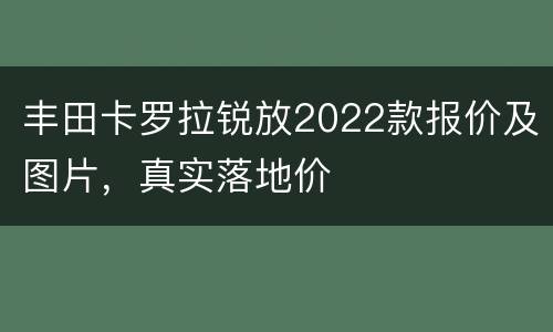 丰田卡罗拉锐放2022款报价及图片，真实落地价