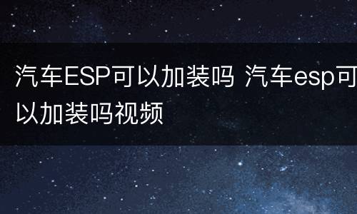 汽车ESP可以加装吗 汽车esp可以加装吗视频