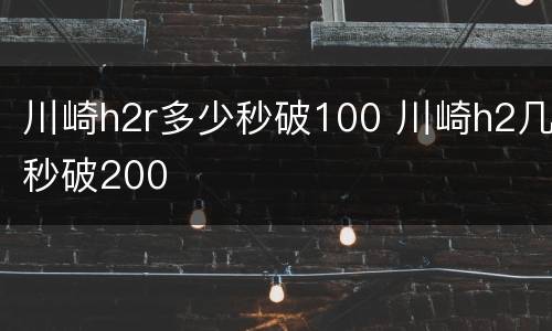 川崎h2r多少秒破100 川崎h2几秒破200