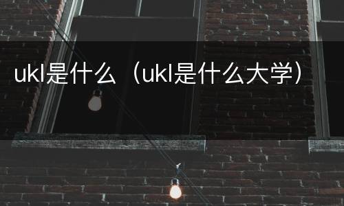 ukl是什么（ukl是什么大学）