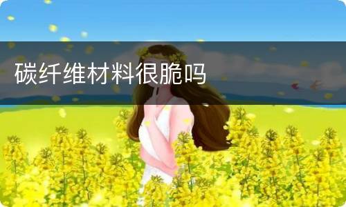 碳纤维材料很脆吗