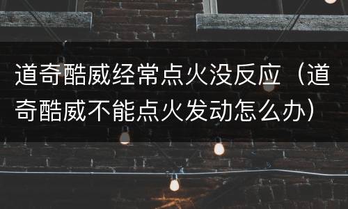 道奇酷威经常点火没反应（道奇酷威不能点火发动怎么办）